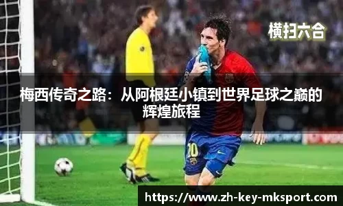 梅西传奇之路：从阿根廷小镇到世界足球之巅的辉煌旅程