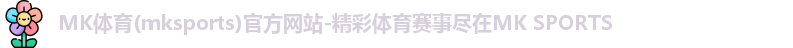 MK体育(mksports)官方网站-精彩体育赛事尽在MK SPORTS